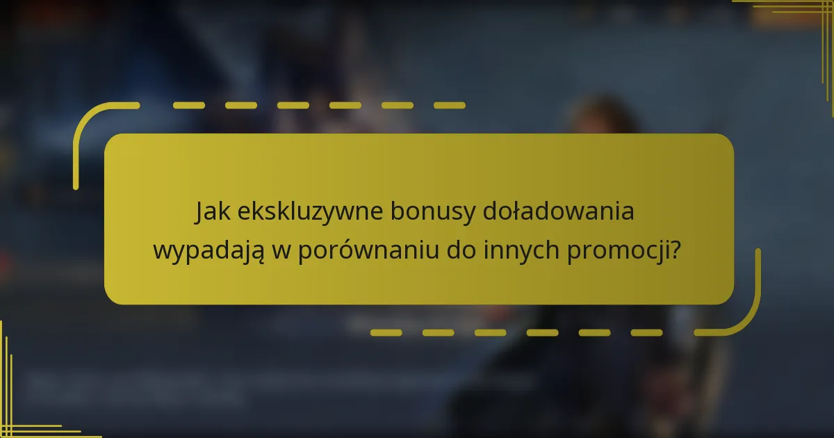 Jak ekskluzywne bonusy doładowania wypadają w porównaniu do innych promocji?