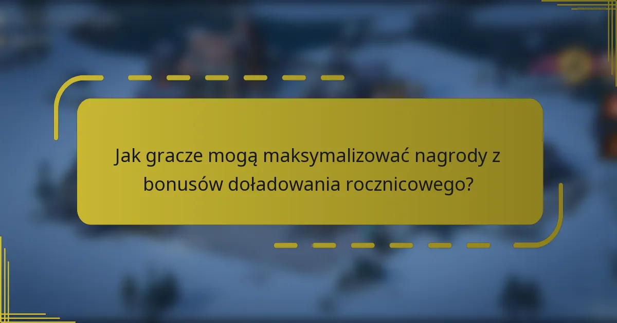 Jak gracze mogą maksymalizować nagrody z bonusów doładowania rocznicowego?