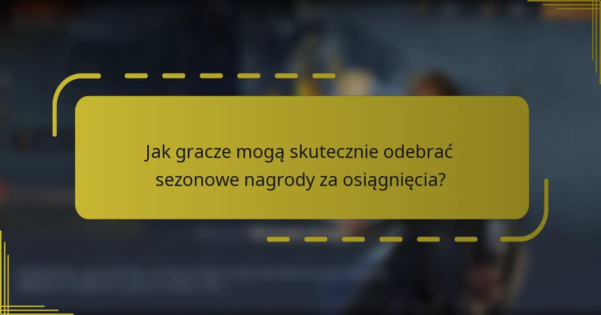 Jak gracze mogą skutecznie odebrać sezonowe nagrody za osiągnięcia?