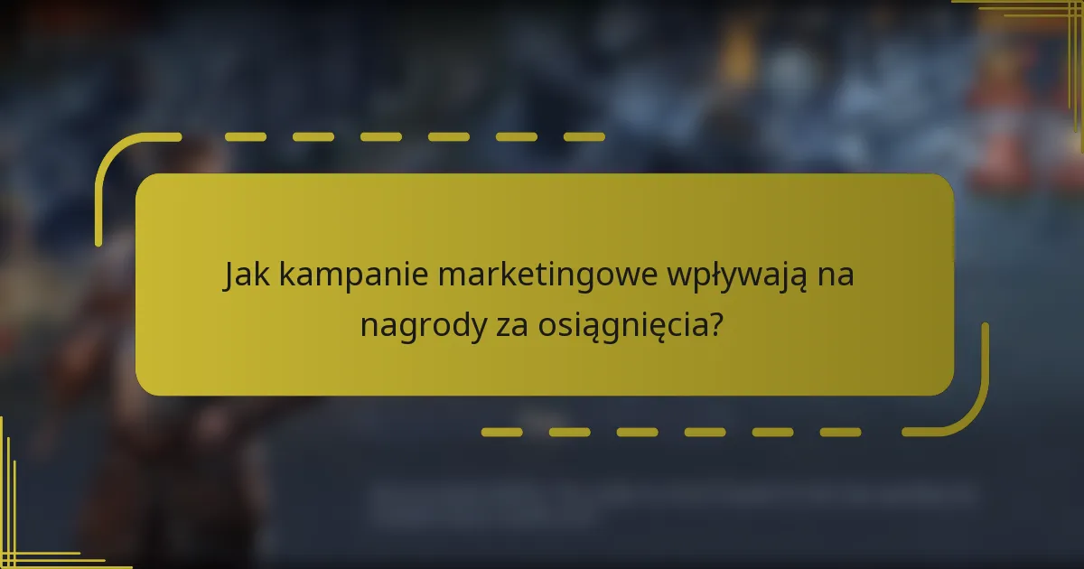 Jak kampanie marketingowe wpływają na nagrody za osiągnięcia?