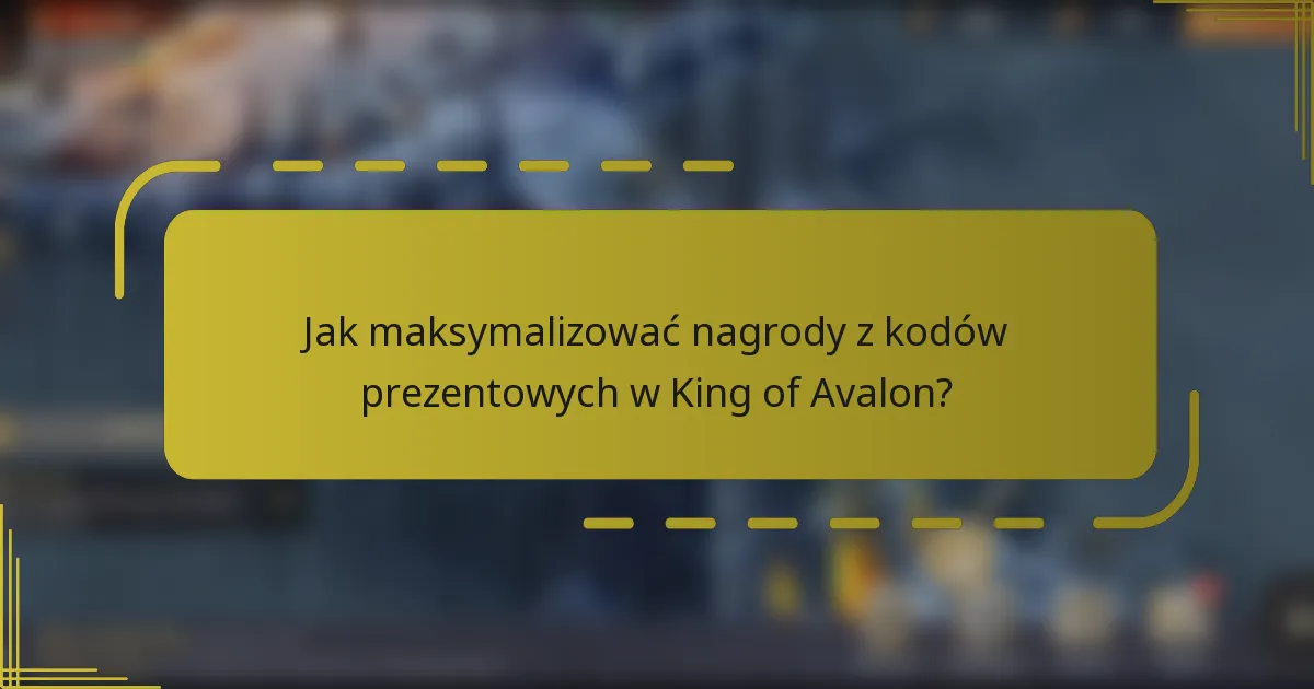 Jak maksymalizować nagrody z kodów prezentowych w King of Avalon?