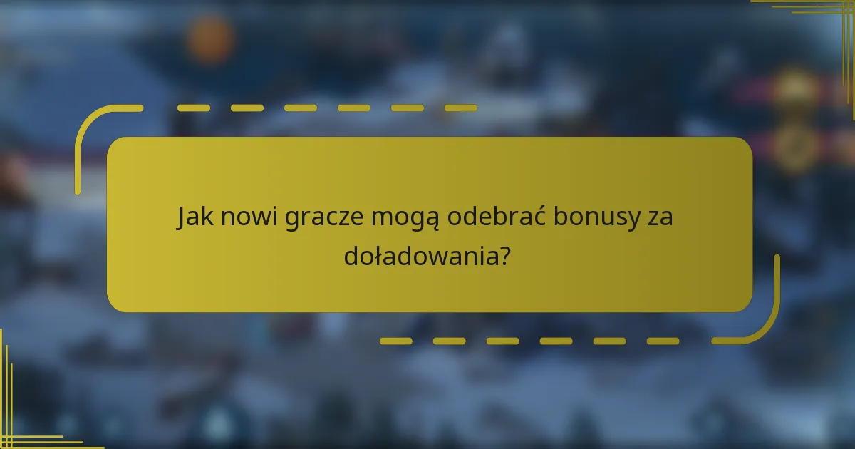 Jak nowi gracze mogą odebrać bonusy za doładowania?