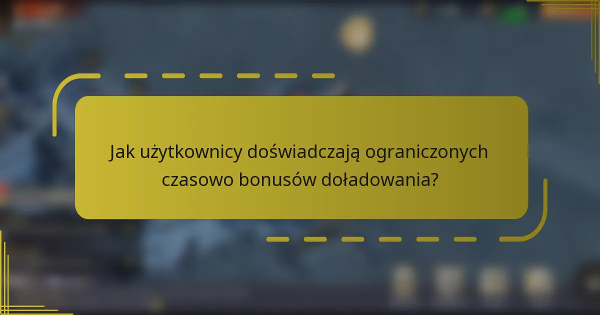 Jak użytkownicy doświadczają ograniczonych czasowo bonusów doładowania?