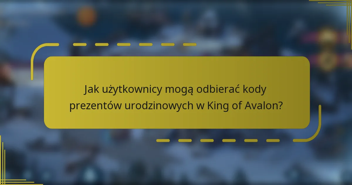 Jak użytkownicy mogą odbierać kody prezentów urodzinowych w King of Avalon?