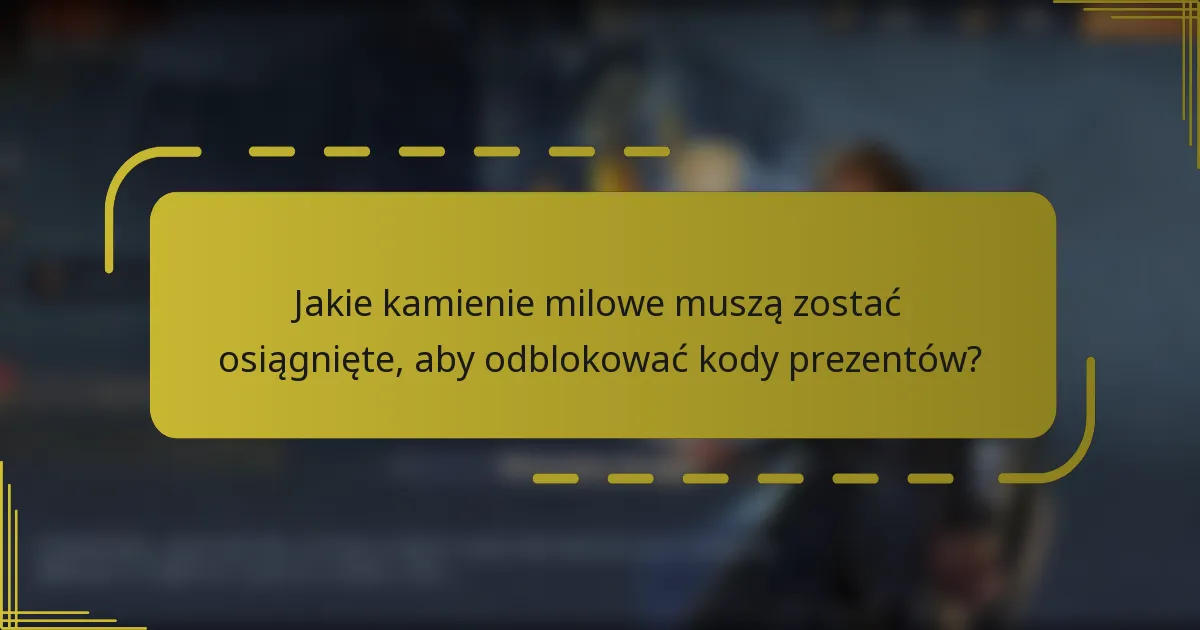 Jakie kamienie milowe muszą zostać osiągnięte, aby odblokować kody prezentów?
