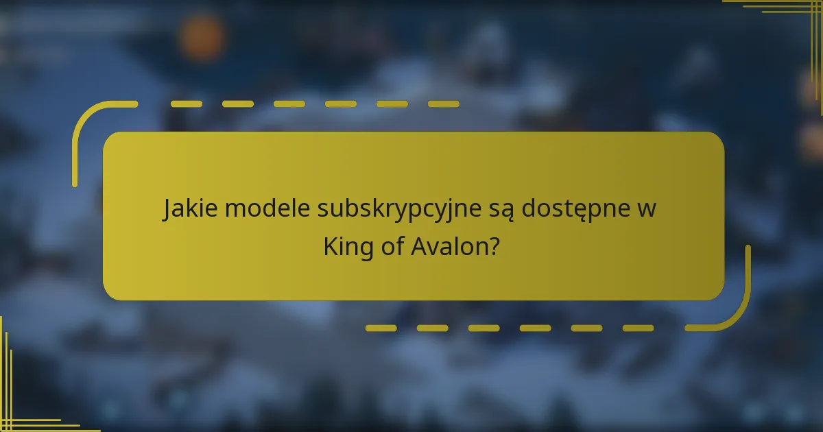 Jakie modele subskrypcyjne są dostępne w King of Avalon?