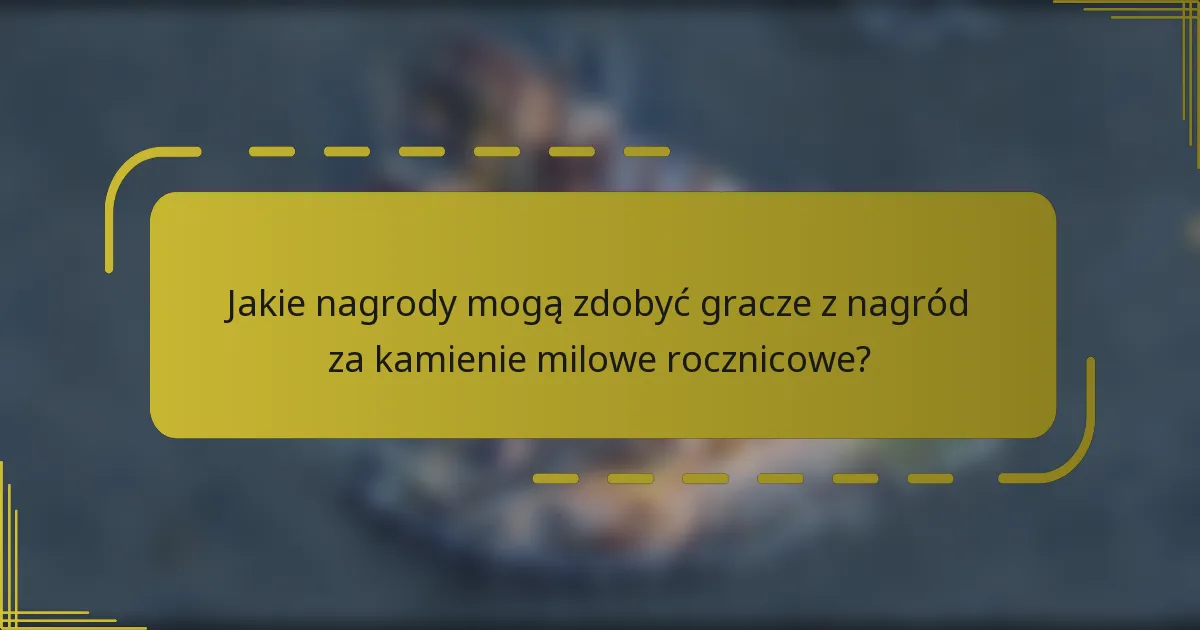Jakie nagrody mogą zdobyć gracze z nagród za kamienie milowe rocznicowe?