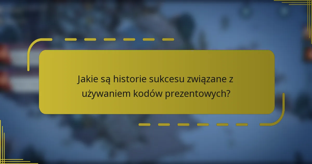 Jakie są historie sukcesu związane z używaniem kodów prezentowych?
