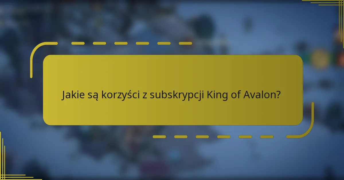 Jakie są korzyści z subskrypcji King of Avalon?