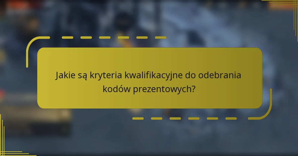 Jakie są kryteria kwalifikacyjne do odebrania kodów prezentowych?