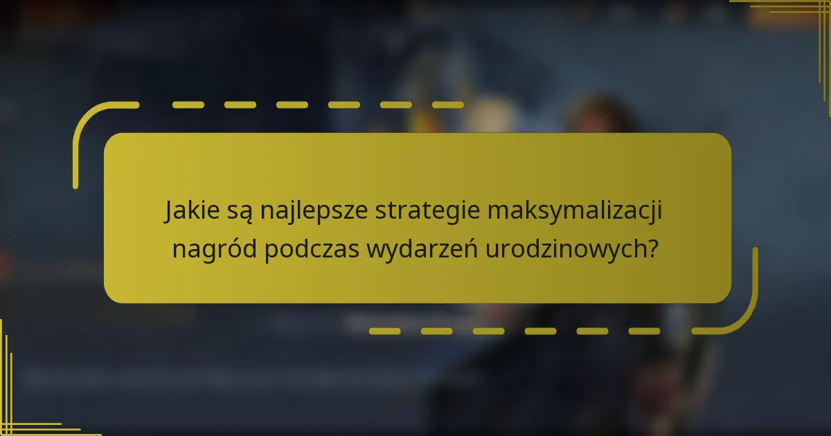 Jakie są najlepsze strategie maksymalizacji nagród podczas wydarzeń urodzinowych?