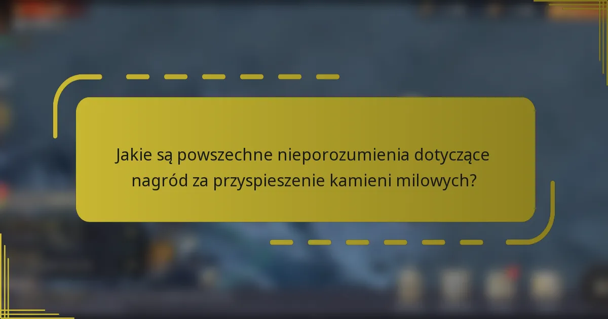 Jakie są powszechne nieporozumienia dotyczące nagród za przyspieszenie kamieni milowych?