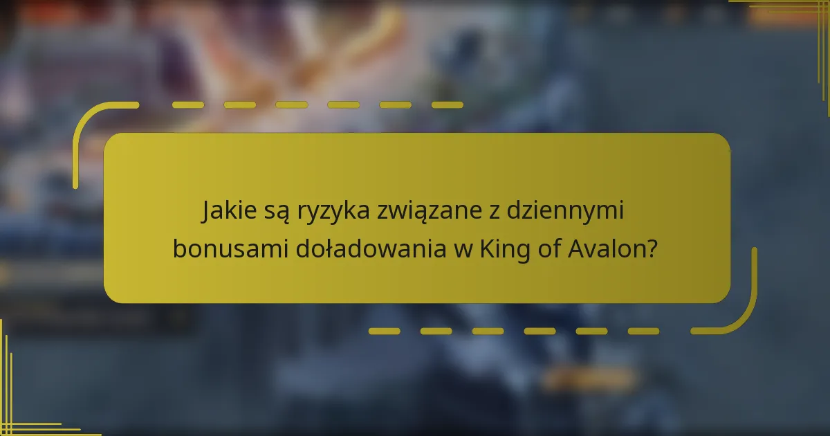 Jakie są ryzyka związane z dziennymi bonusami doładowania w King of Avalon?