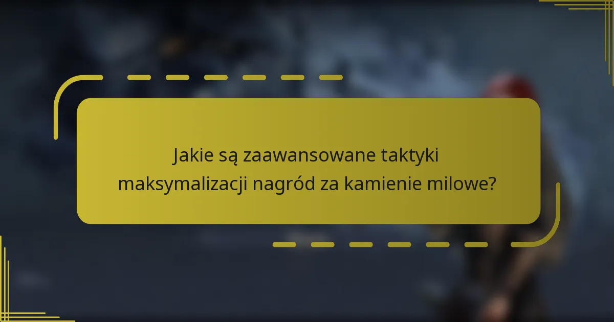 Jakie są zaawansowane taktyki maksymalizacji nagród za kamienie milowe?