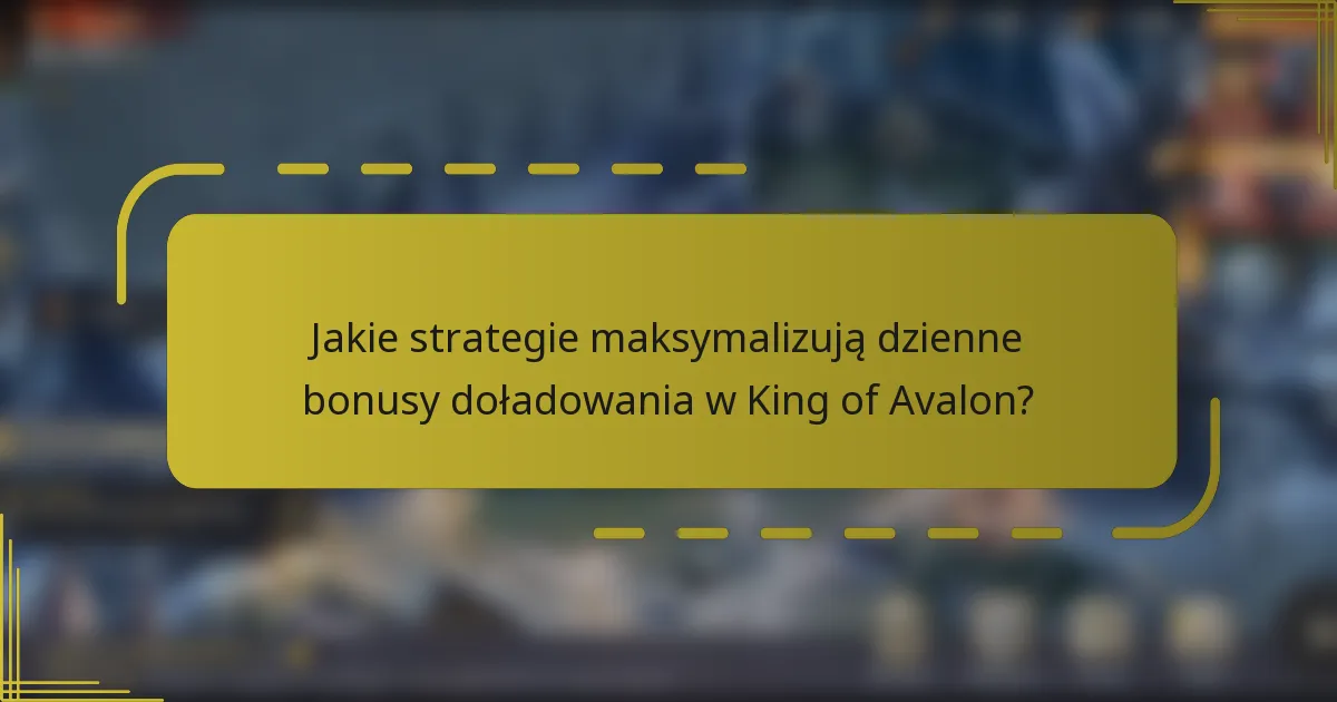 Jakie strategie maksymalizują dzienne bonusy doładowania w King of Avalon?