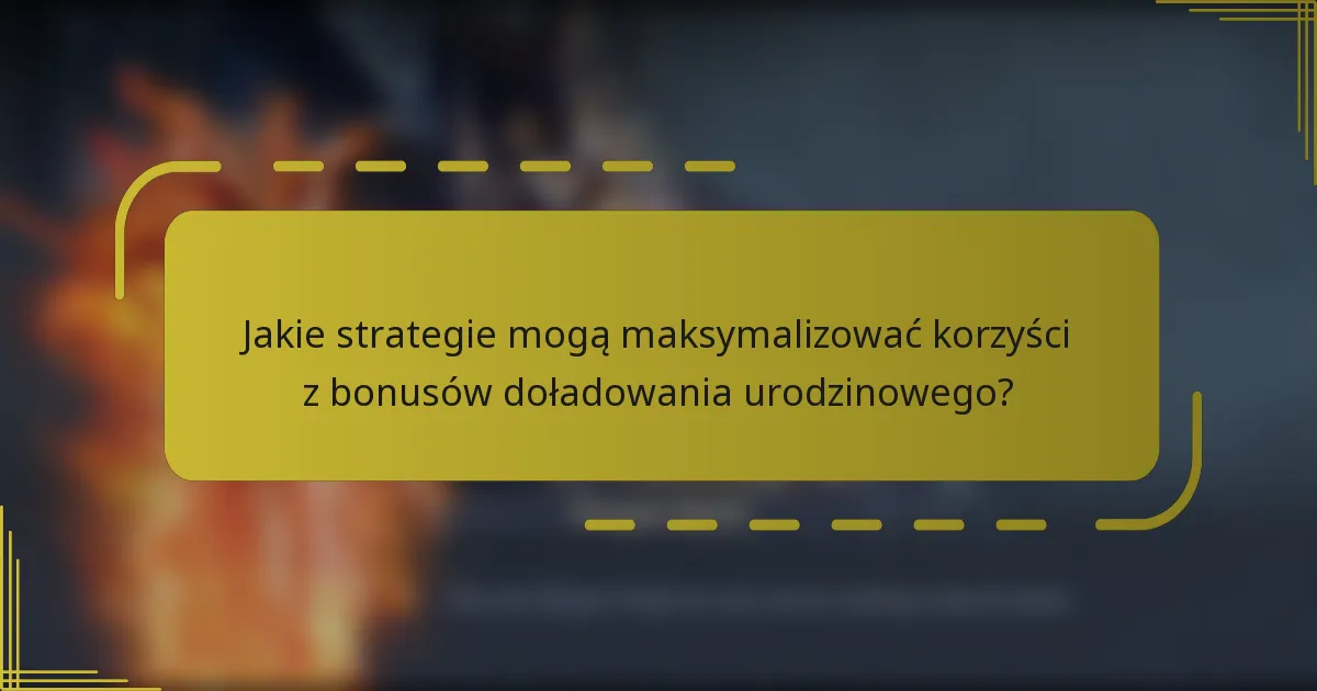 Jakie strategie mogą maksymalizować korzyści z bonusów doładowania urodzinowego?