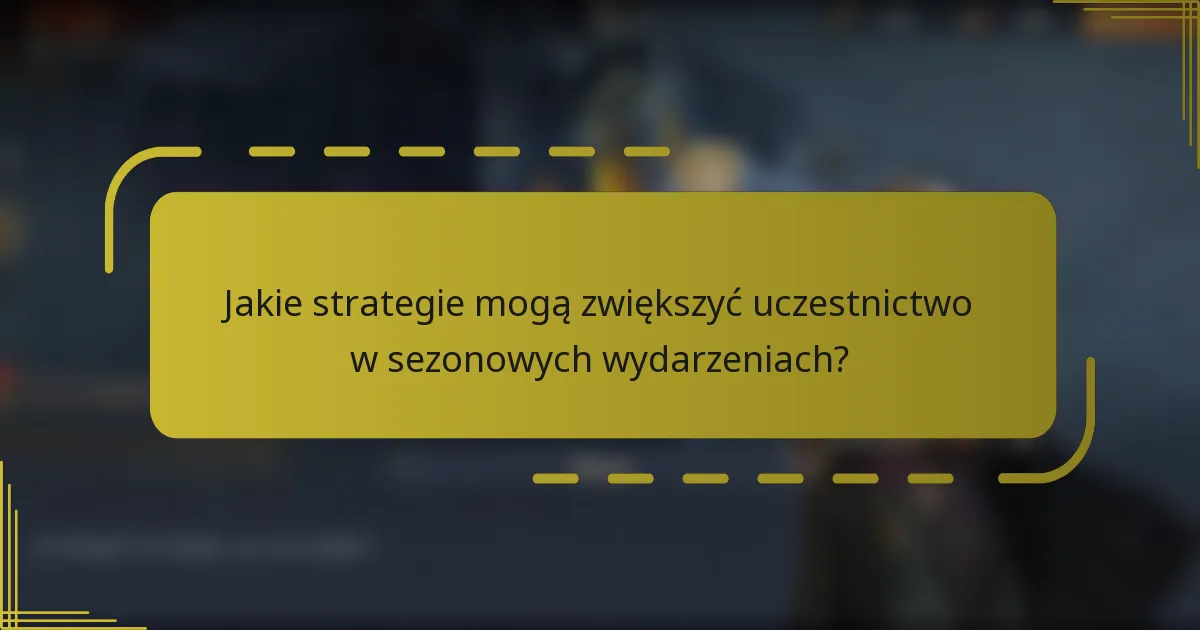 Jakie strategie mogą zwiększyć uczestnictwo w sezonowych wydarzeniach?