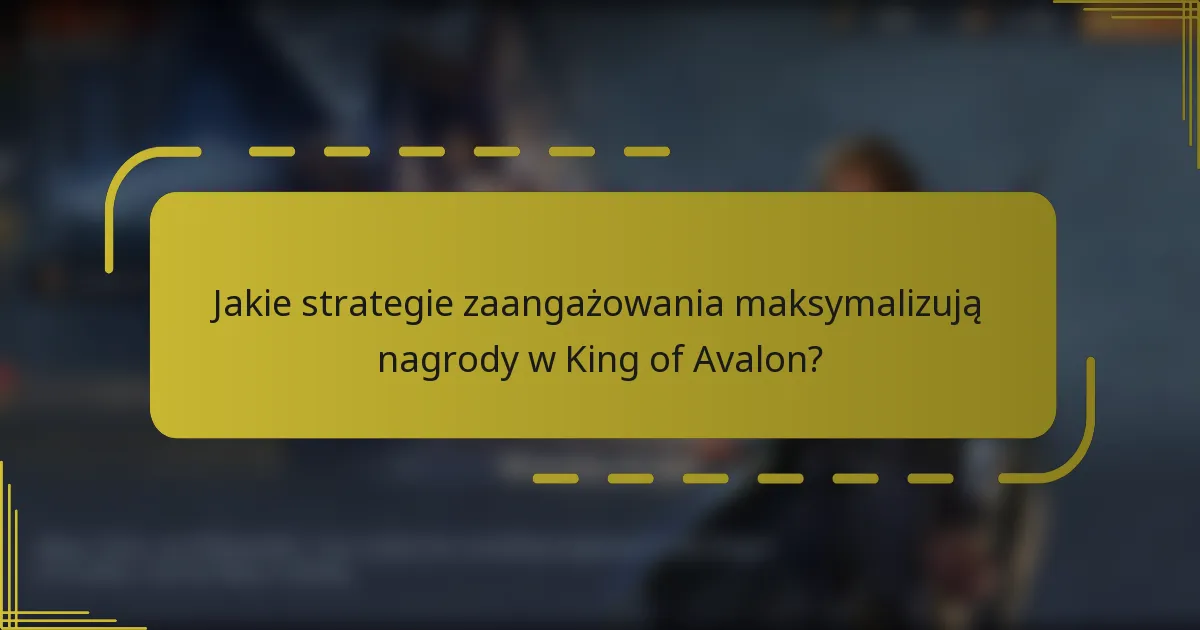 Jakie strategie zaangażowania maksymalizują nagrody w King of Avalon?