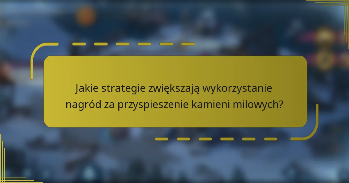 Jakie strategie zwiększają wykorzystanie nagród za przyspieszenie kamieni milowych?