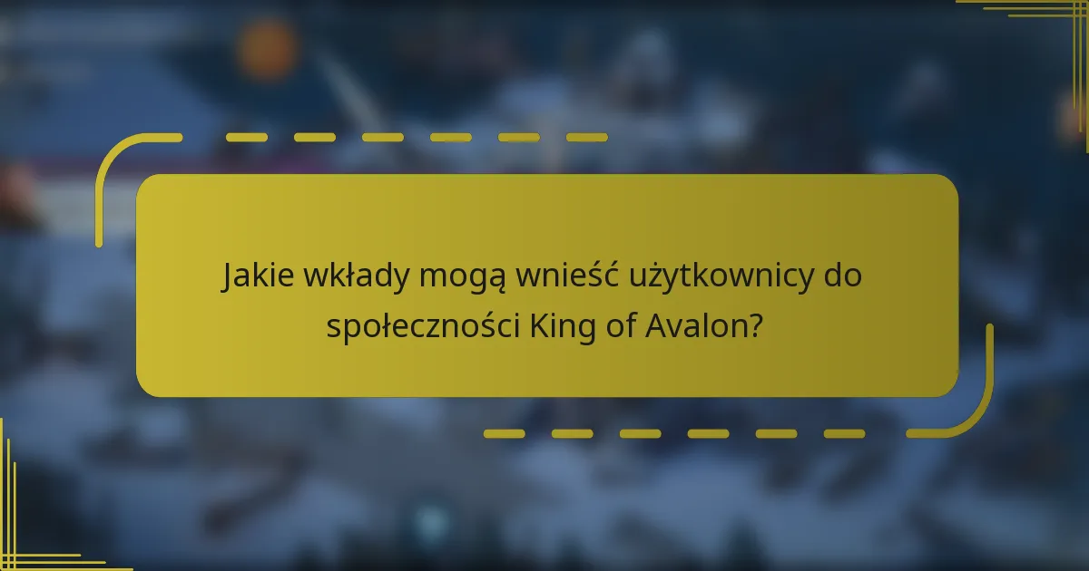 Jakie wkłady mogą wnieść użytkownicy do społeczności King of Avalon?