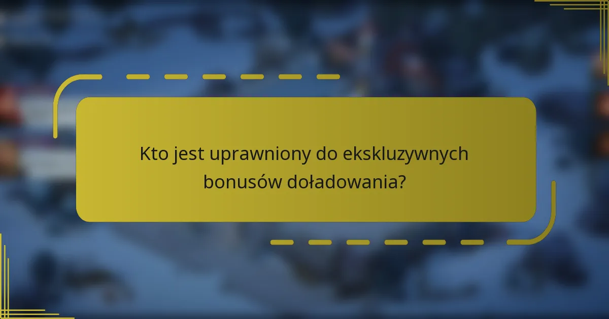 Kto jest uprawniony do ekskluzywnych bonusów doładowania?