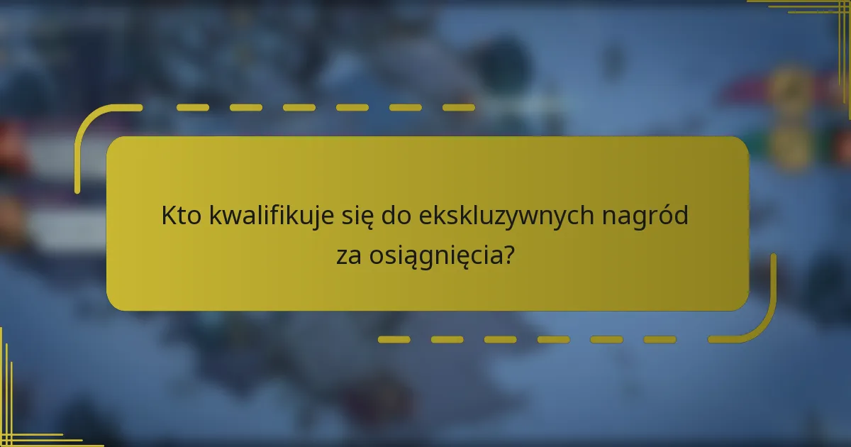 Kto kwalifikuje się do ekskluzywnych nagród za osiągnięcia?